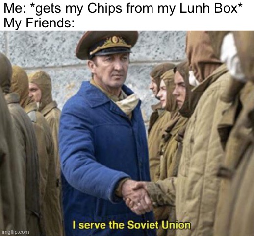 I serve the Soviet Union | Me: *gets my Chips from my Lunh Box*
My Friends: | image tagged in i serve the soviet union,memes,school,lunch,school meme,soviet union | made w/ Imgflip meme maker