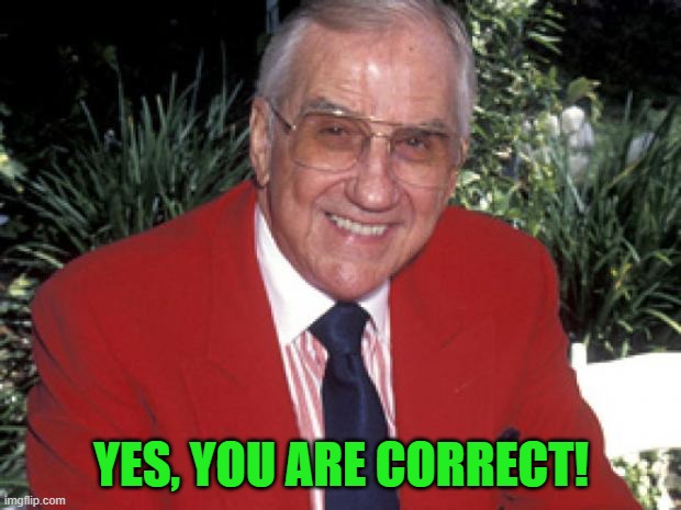 Ed McMahon | YES, YOU ARE CORRECT! | image tagged in ed mcmahon | made w/ Imgflip meme maker