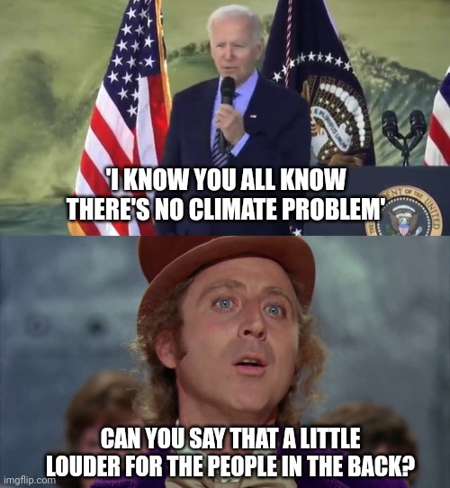 There is no climate problem, Joe said so himself. | 'I KNOW YOU ALL KNOW THERE'S NO CLIMATE PROBLEM'; CAN YOU SAY THAT A LITTLE LOUDER FOR THE PEOPLE IN THE BACK? | image tagged in willy wonka | made w/ Imgflip meme maker