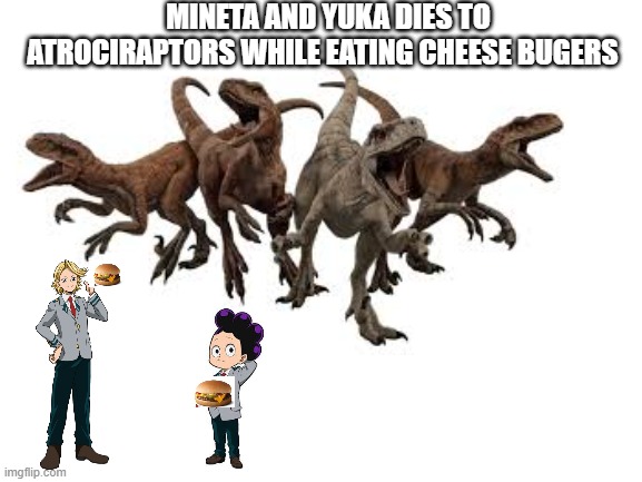 dies to raptors | MINETA AND YUKA DIES TO ATROCIRAPTORS WHILE EATING CHEESE BUGERS | made w/ Imgflip meme maker