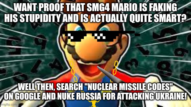 f*** you, russia | WANT PROOF THAT SMG4 MARIO IS FAKING HIS STUPIDITY AND IS ACTUALLY QUITE SMART? WELL THEN, SEARCH "NUCLEAR MISSILE CODES" ON GOOGLE AND NUKE RUSSIA FOR ATTACKING UKRAINE! | image tagged in russia,sucks | made w/ Imgflip meme maker