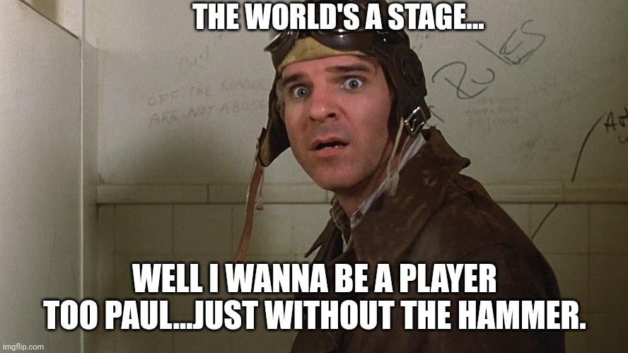 THE WORLD'S A STAGE... WELL I WANNA BE A PLAYER TOO PAUL...JUST WITHOUT THE HAMMER. | made w/ Imgflip meme maker