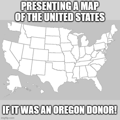 Spare an Oregon? | PRESENTING A MAP OF THE UNITED STATES; IF IT WAS AN OREGON DONOR! | image tagged in eyeroll | made w/ Imgflip meme maker
