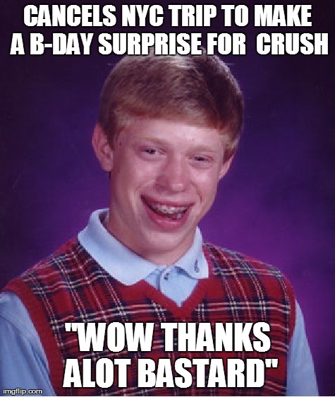 Bad Luck Brian Meme | CANCELS NYC TRIP TO MAKE A B-DAY SURPRISE FOR  CRUSH "WOW THANKS ALOT BA***RD" | image tagged in memes,bad luck brian | made w/ Imgflip meme maker