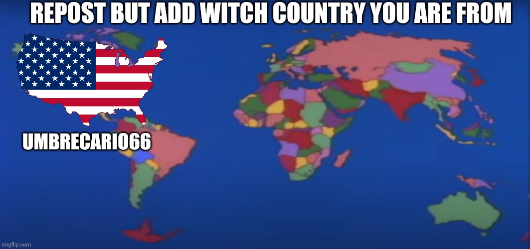 ... | REPOST BUT ADD WITCH COUNTRY YOU ARE FROM; UMBRECARIO66 | image tagged in yakko s world | made w/ Imgflip meme maker