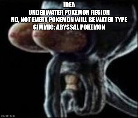 Squidward staring | IDEA
UNDERWATER POKEMON REGION
NO, NOT EVERY POKEMON WILL BE WATER TYPE
GIMMIC: ABYSSAL POKEMON | image tagged in squidward staring | made w/ Imgflip meme maker