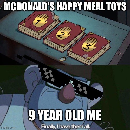 you know how MC D's had different themed toys for different movies? well i got all of the mlp ones | MCDONALD'S HAPPY MEAL TOYS; 9 YEAR OLD ME | image tagged in i have them all | made w/ Imgflip meme maker