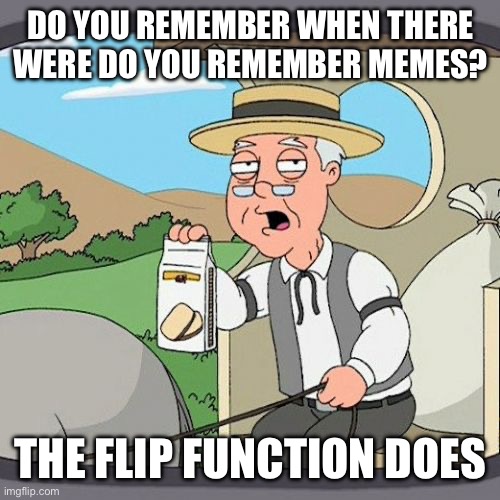 Actually I just saw one | DO YOU REMEMBER WHEN THERE WERE DO YOU REMEMBER MEMES? THE FLIP FUNCTION DOES | image tagged in memes,pepperidge farm remembers | made w/ Imgflip meme maker