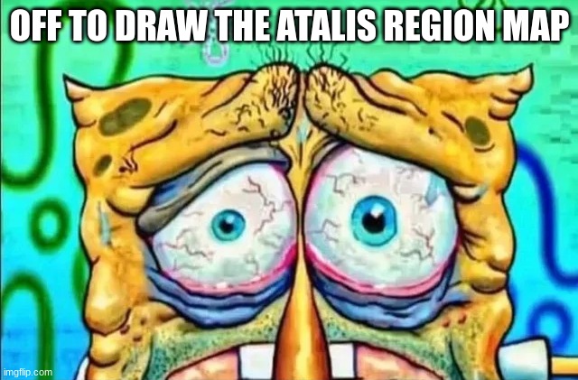 tired spunch bop | OFF TO DRAW THE ATALIS REGION MAP | image tagged in tired spunch bop | made w/ Imgflip meme maker