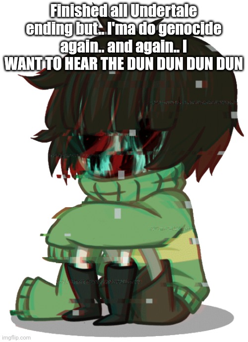 Glitchy Chara | Finished all Undertale ending but.. I'ma do genocide again.. and again.. I WANT TO HEAR THE DUN DUN DUN DUN | image tagged in glitchy chara | made w/ Imgflip meme maker