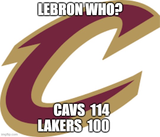 LEBRON WHO? CAVS  114
    LAKERS  100 | image tagged in lebron | made w/ Imgflip meme maker