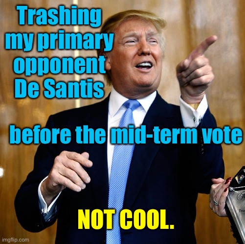 Here he goes again | Trashing my primary opponent De Santis; before the mid-term vote; NOT COOL. | image tagged in donal trump birthday,dr santis,insulting | made w/ Imgflip meme maker