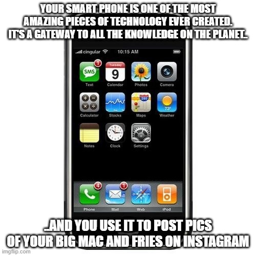 cell phone | YOUR SMART PHONE IS ONE OF THE MOST AMAZING PIECES OF TECHNOLOGY EVER CREATED. IT'S A GATEWAY TO ALL THE KNOWLEDGE ON THE PLANET.. ..AND YOU USE IT TO POST PICS OF YOUR BIG MAC AND FRIES ON INSTAGRAM | image tagged in cell phone | made w/ Imgflip meme maker