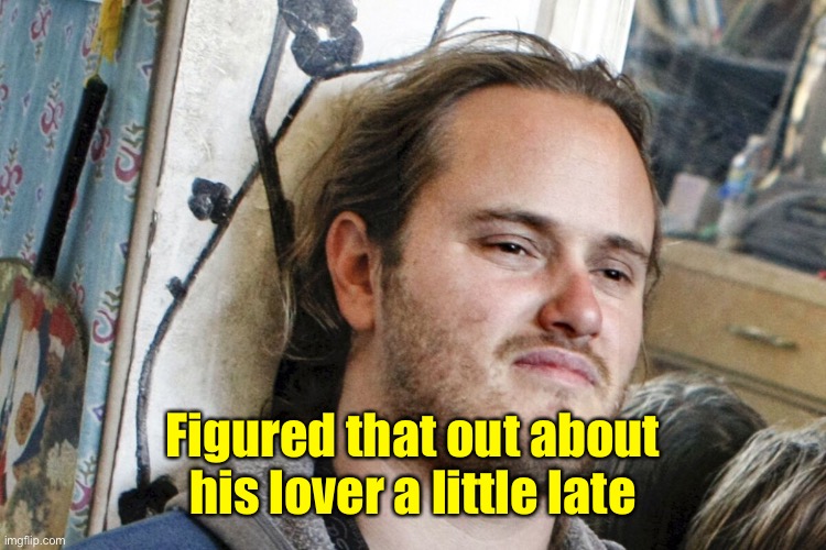 Figured that out about his lover a little late | made w/ Imgflip meme maker
