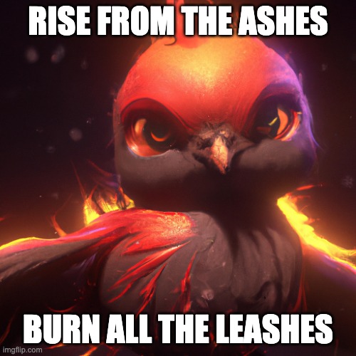 Wise Phoenix | RISE FROM THE ASHES; BURN ALL THE LEASHES | image tagged in wise phoenix | made w/ Imgflip meme maker