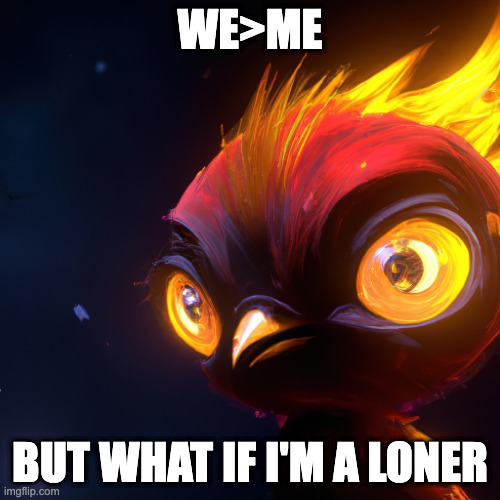 Bamboozled | WE>ME; BUT WHAT IF I'M A LONER | image tagged in bamboozeld phoenix | made w/ Imgflip meme maker