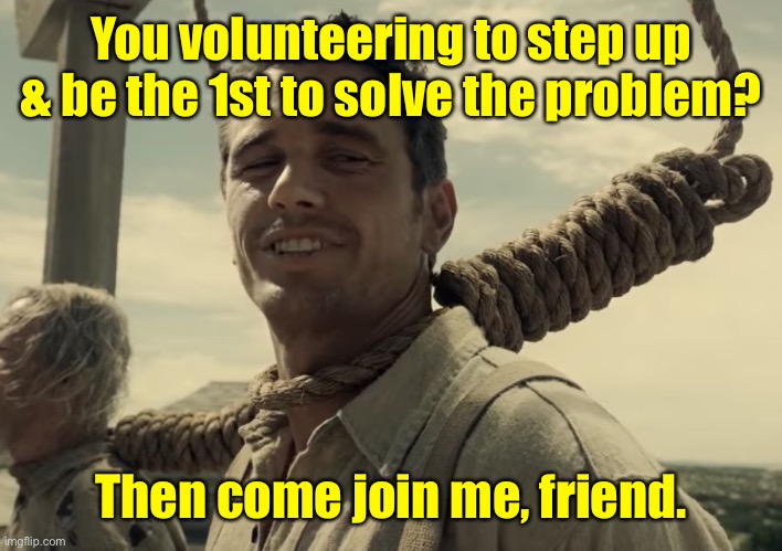 first time | You volunteering to step up & be the 1st to solve the problem? Then come join me, friend. | image tagged in first time | made w/ Imgflip meme maker