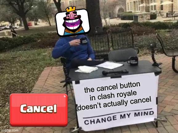 Cancel. NO DONT ENTER A GAME I GOTTA EAT! Well shi- | the cancel button in clash royale doesn’t actually cancel | image tagged in memes,change my mind,clash royale,fresh memes,fun,fun stream | made w/ Imgflip meme maker