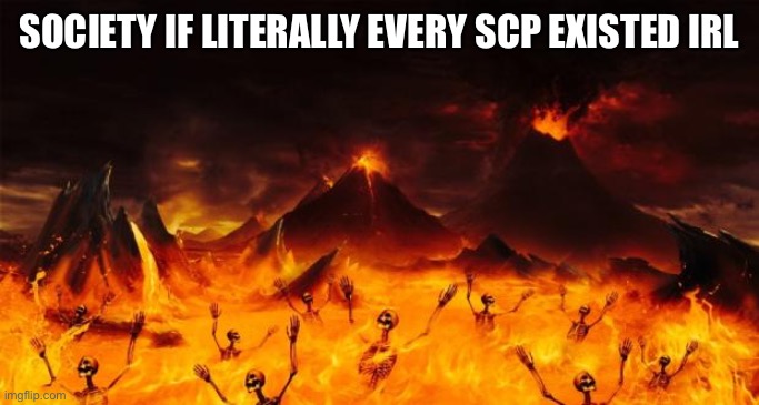 Hell | SOCIETY IF LITERALLY EVERY SCP EXISTED IRL | image tagged in hell | made w/ Imgflip meme maker