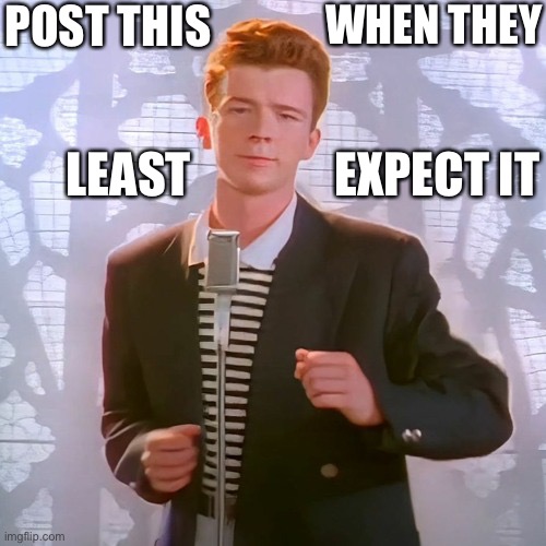 Post this when they least expect it |  POST THIS; WHEN THEY; LEAST; EXPECT IT | image tagged in rickroll | made w/ Imgflip meme maker