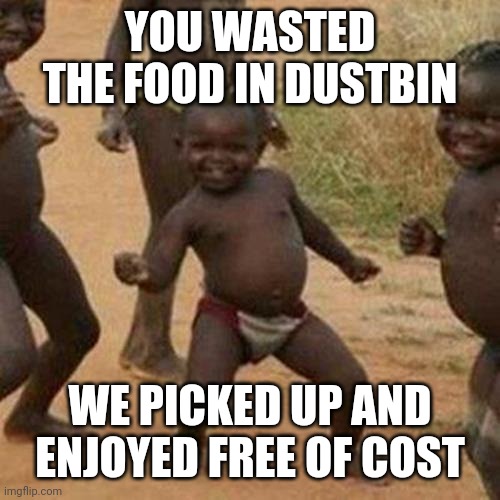 Third World Success Kid | YOU WASTED THE FOOD IN DUSTBIN; WE PICKED UP AND ENJOYED FREE OF COST | image tagged in memes,third world success kid | made w/ Imgflip meme maker