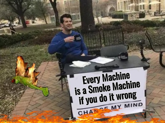 Not you again |  Every Machine is a Smoke Machine if you do it wrong | image tagged in memes,change my mind,smokey the bear,dumpster fire,you had one job | made w/ Imgflip meme maker