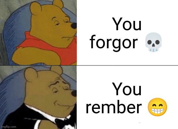 Tuxedo Winnie The Pooh Meme | You forgor 💀; You rember 😁 | image tagged in memes,tuxedo winnie the pooh,stop reading the tags,you have been eternally cursed for reading the tags | made w/ Imgflip meme maker