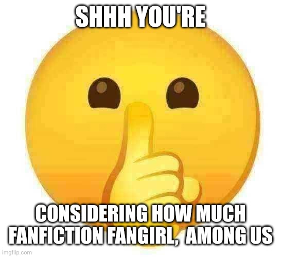 Now do not simps | SHHH YOU'RE; CONSIDERING HOW MUCH FANFICTION FANGIRL,  AMONG US | image tagged in funny,memes,emoji,dank memes,simp,among us | made w/ Imgflip meme maker