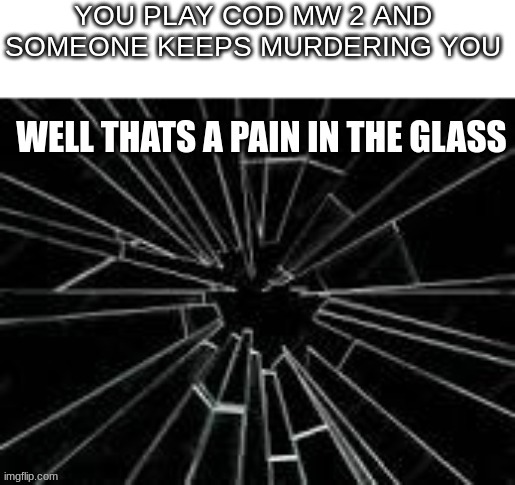 Oh well thats a pain the glass | YOU PLAY COD MW 2 AND SOMEONE KEEPS MURDERING YOU | image tagged in oh well thats a pain the glass | made w/ Imgflip meme maker