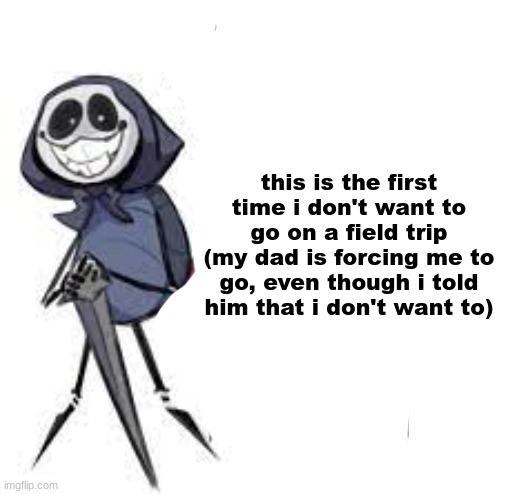 quarrel | this is the first time i don't want to go on a field trip (my dad is forcing me to go, even though i told him that i don't want to) | image tagged in quarrel | made w/ Imgflip meme maker