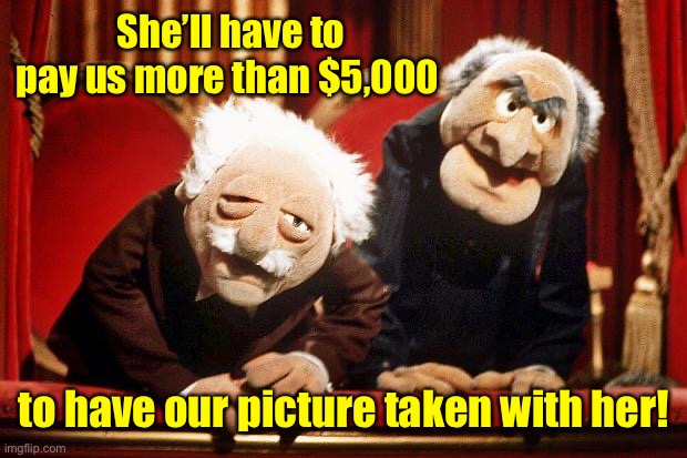 Muppet Smart Asses -- R.I.P. Henson | She’ll have to pay us more than $5,000 to have our picture taken with her! | image tagged in muppet smart asses -- r i p henson | made w/ Imgflip meme maker