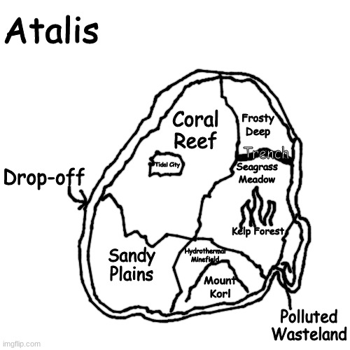 a new Fakemon region that me and a few other people care gonna work on :) | Atalis; Frosty Deep; Coral Reef; Trench; Drop-off; Seagrass Meadow; Tidal City; Kelp Forest; Sandy Plains; Hydrothermal Minefield; Mount Korl; Polluted Wasteland | made w/ Imgflip meme maker