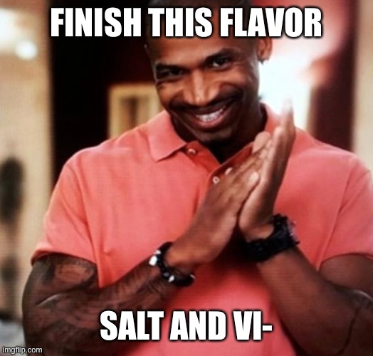 Devious behavior ? | FINISH THIS FLAVOR; SALT AND VI- | image tagged in devious | made w/ Imgflip meme maker