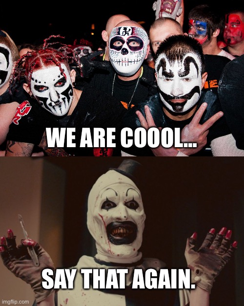 WE ARE COOOL…; SAY THAT AGAIN. | image tagged in juggalos,art the clown | made w/ Imgflip meme maker