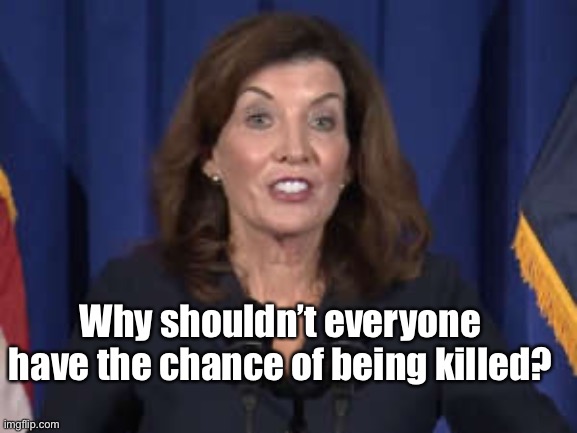Kathy Hochul | Why shouldn’t everyone have the chance of being killed? | image tagged in kathy hochul | made w/ Imgflip meme maker