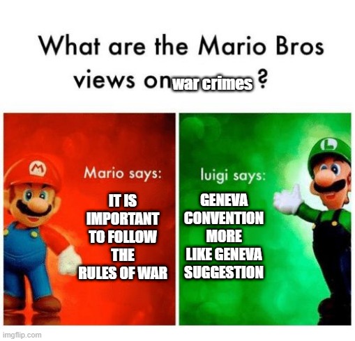 Mario says Luigi says | war crimes; IT IS IMPORTANT TO FOLLOW THE RULES OF WAR; GENEVA CONVENTION MORE LIKE GENEVA SUGGESTION | image tagged in mario says luigi says | made w/ Imgflip meme maker