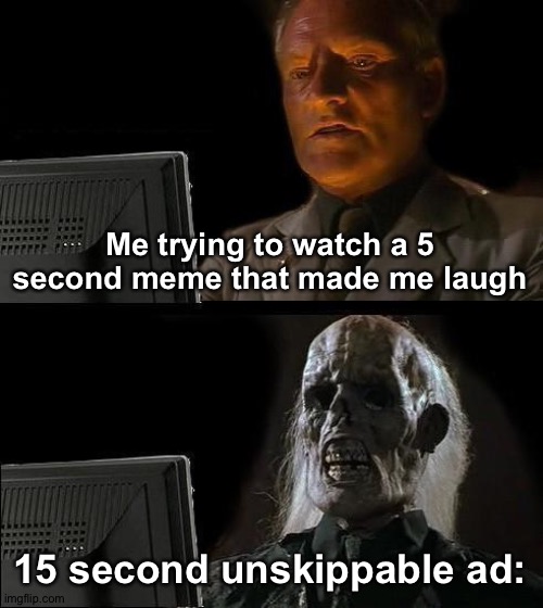 YouTube Slander | Me trying to watch a 5 second meme that made me laugh; 15 second unskippable ad: | image tagged in memes,i'll just wait here | made w/ Imgflip meme maker