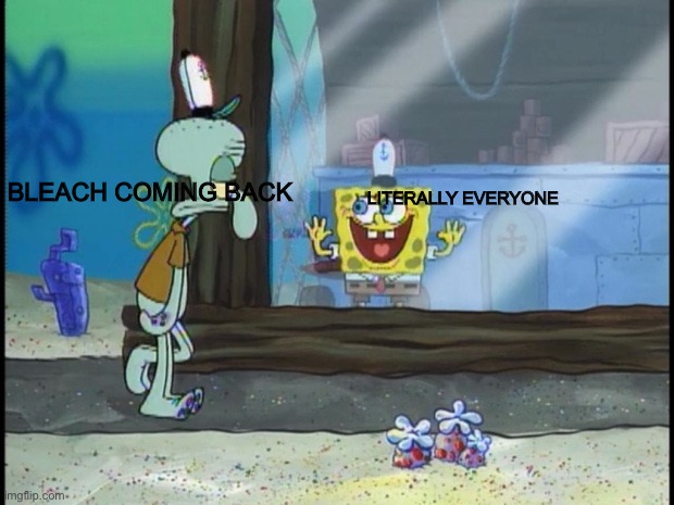 I am beyond excited | LITERALLY EVERYONE; BLEACH COMING BACK | image tagged in spongebob squidward,anime meme,anime | made w/ Imgflip meme maker