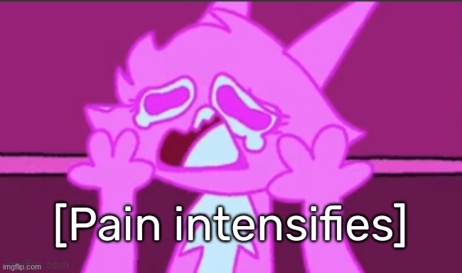 Sad Fuzzy Man | [Pain intensifies] | image tagged in sad fuzzy man | made w/ Imgflip meme maker