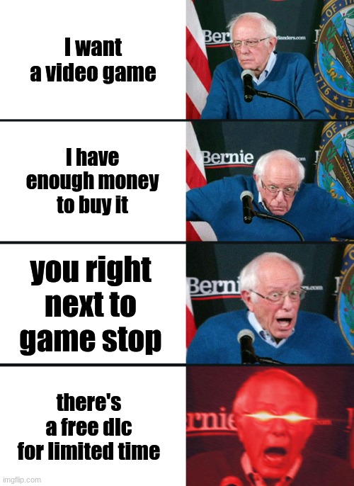 ye | I want a video game; I have enough money to buy it; you right next to game stop; there's a free dlc for limited time | image tagged in bernie sanders reaction nuked | made w/ Imgflip meme maker