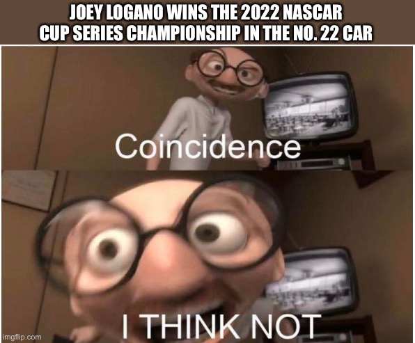 Joey Logano in The No. 22 Wins the 2022 Championship?! | JOEY LOGANO WINS THE 2022 NASCAR CUP SERIES CHAMPIONSHIP IN THE NO. 22 CAR | image tagged in coincidence i think not,memes,nascar,funny,2022,joey logano | made w/ Imgflip meme maker