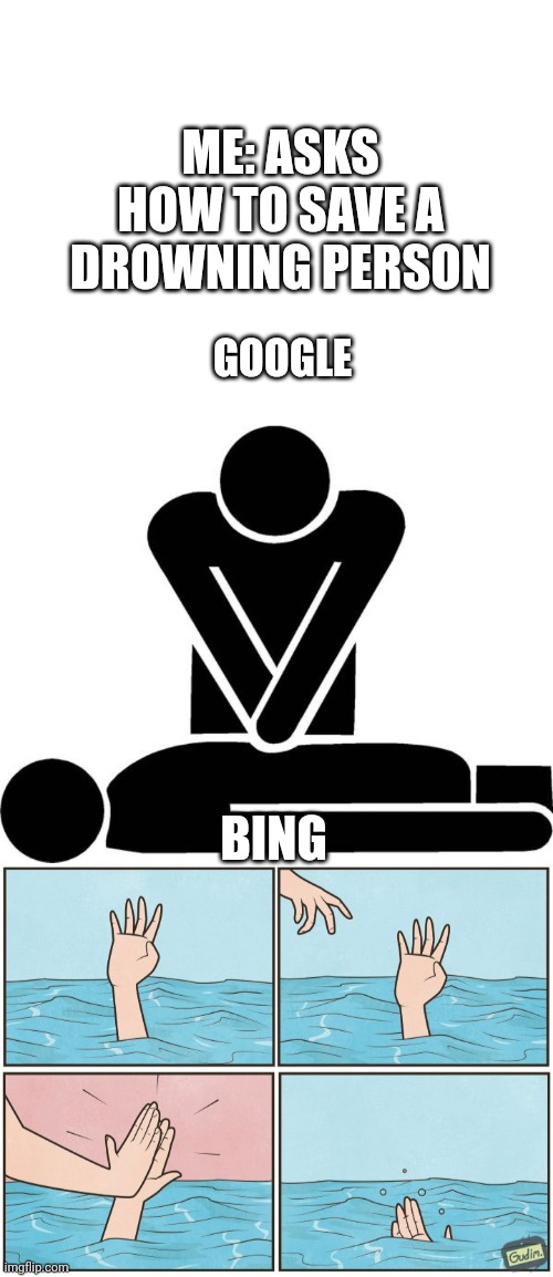 ME: ASKS HOW TO SAVE A DROWNING PERSON; GOOGLE; BING | image tagged in cpr,high five drown | made w/ Imgflip meme maker