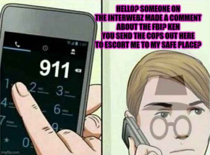 British when he reads the comments section | HELLO? SOMEONE ON THE INTERWEBZ MADE A COMMENT ABOUT THE FBI? KEN YOU SEND THE COPS OUT HERE TO ESCORT ME TO MY SAFE PLACE? | image tagged in calling 911,wheres my,safe space,freedom of speech | made w/ Imgflip meme maker