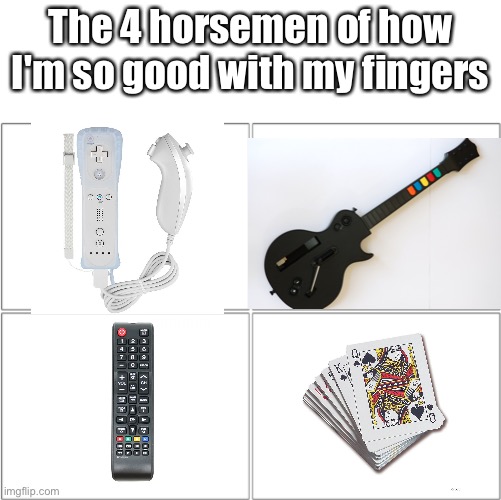 The 4 horsemen of | The 4 horsemen of how I'm so good with my fingers | image tagged in the 4 horsemen of | made w/ Imgflip meme maker