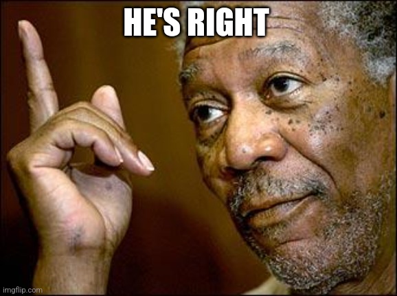 This Morgan Freeman | HE'S RIGHT | image tagged in this morgan freeman | made w/ Imgflip meme maker