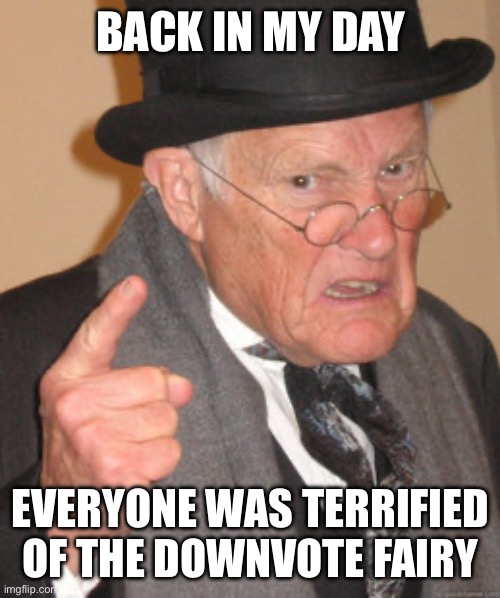 2015 be like | BACK IN MY DAY; EVERYONE WAS TERRIFIED OF THE DOWNVOTE FAIRY | image tagged in memes,back in my day | made w/ Imgflip meme maker