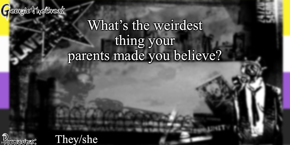 GeorgioTheGreat's anoucement template | What’s the weirdest thing your parents made you believe? They/she | image tagged in georgiothegreat's anoucement template | made w/ Imgflip meme maker