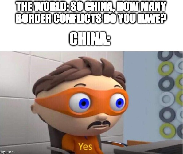 Chinese Border ?? |  THE WORLD: SO CHINA, HOW MANY
BORDER CONFLICTS DO YOU HAVE? CHINA: | image tagged in protegent yes | made w/ Imgflip meme maker