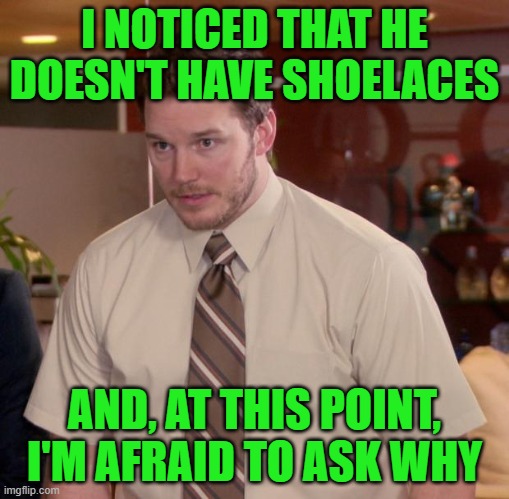 Afraid To Ask Andy Meme | I NOTICED THAT HE DOESN'T HAVE SHOELACES AND, AT THIS POINT, I'M AFRAID TO ASK WHY | image tagged in memes,afraid to ask andy | made w/ Imgflip meme maker