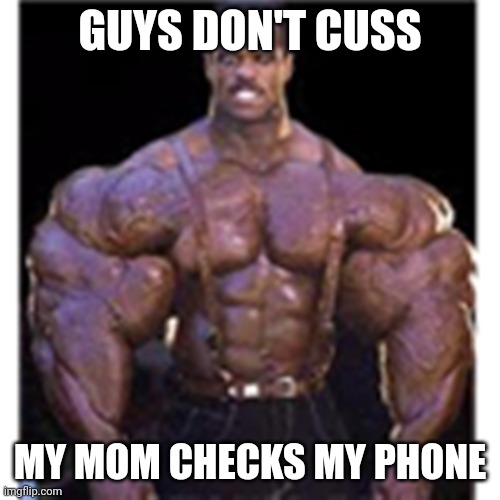 Really Buff Black Guy | GUYS DON'T CUSS; MY MOM CHECKS MY PHONE | image tagged in really buff black guy | made w/ Imgflip meme maker